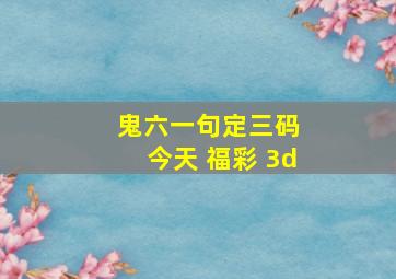 鬼六一句定三码 今天 福彩 3d